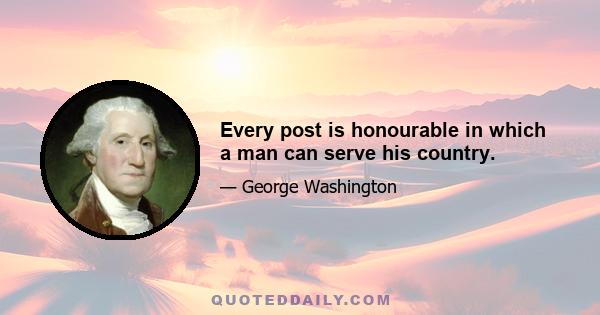 Every post is honourable in which a man can serve his country.