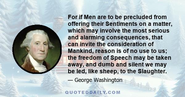 For if Men are to be precluded from offering their Sentiments on a matter, which may involve the most serious and alarming consequences, that can invite the consideration of Mankind, reason is of no use to us; the