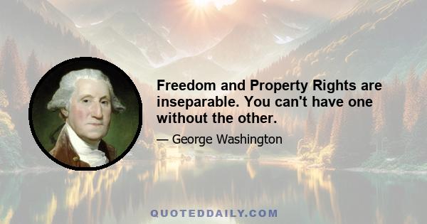 Freedom and Property Rights are inseparable. You can't have one without the other.