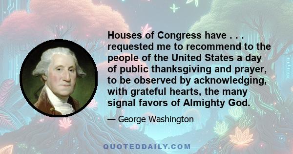 Houses of Congress have . . . requested me to recommend to the people of the United States a day of public thanksgiving and prayer, to be observed by acknowledging, with grateful hearts, the many signal favors of