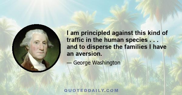 I am principled against this kind of traffic in the human species . . . and to disperse the families I have an aversion.