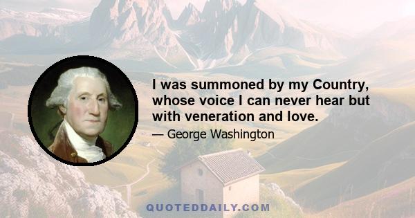 I was summoned by my Country, whose voice I can never hear but with veneration and love.