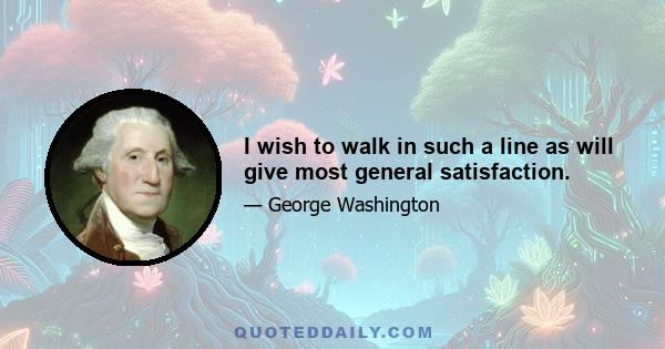 I wish to walk in such a line as will give most general satisfaction.