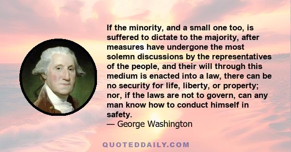 If the minority, and a small one too, is suffered to dictate to the majority, after measures have undergone the most solemn discussions by the representatives of the people, and their will through this medium is enacted 