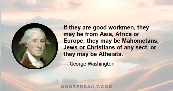 If they are good workmen, they may be from Asia, Africa or Europe; they may be Mahometans, Jews or Christians of any sect, or they may be Atheists.