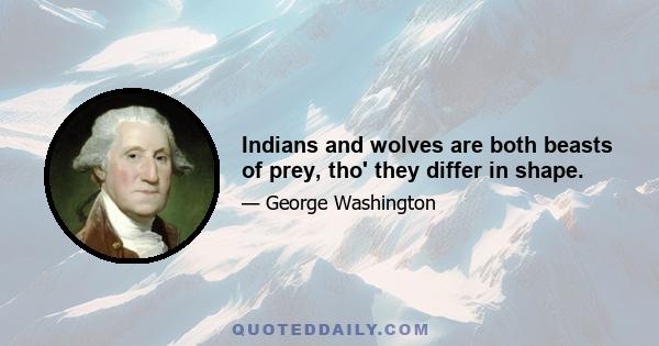 Indians and wolves are both beasts of prey, tho' they differ in shape.