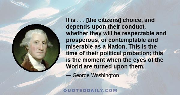 It is . . . [the citizens] choice, and depends upon their conduct, whether they will be respectable and prosperous, or contemptable and miserable as a Nation. This is the time of their political probation; this is the