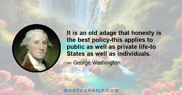 It is an old adage that honesty is the best policy-this applies to public as well as private life-to States as well as individuals.