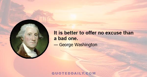 It is better to offer no excuse than a bad one.