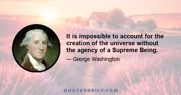 It is impossible to account for the creation of the universe without the agency of a Supreme Being.