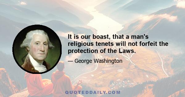 It is our boast, that a man's religious tenets will not forfeit the protection of the Laws.