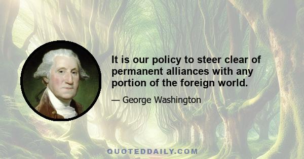 It is our policy to steer clear of permanent alliances with any portion of the foreign world.