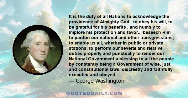 It is the duty of all Nations to acknowledge the providence of Almighty God,. to obey his will, to be grateful for his benefits , and humbly to implore his protection and favor... beseech Him to pardon our national and