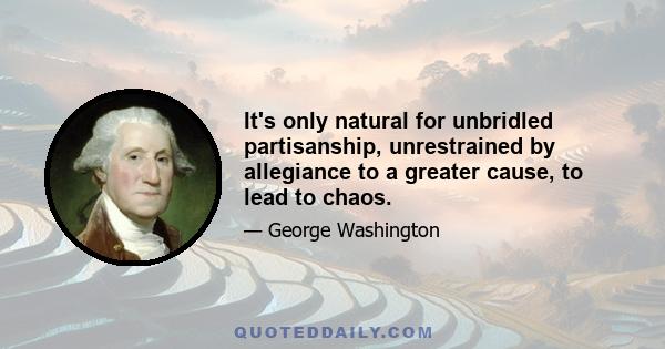 It's only natural for unbridled partisanship, unrestrained by allegiance to a greater cause, to lead to chaos.