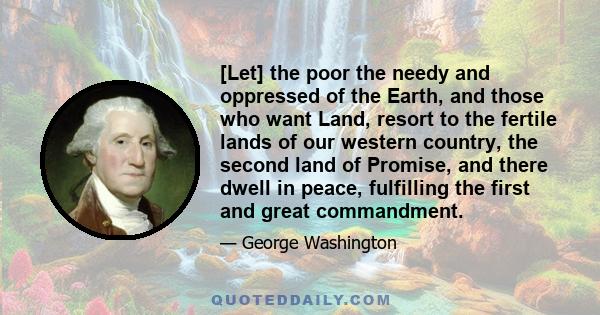 [Let] the poor the needy and oppressed of the Earth, and those who want Land, resort to the fertile lands of our western country, the second land of Promise, and there dwell in peace, fulfilling the first and great