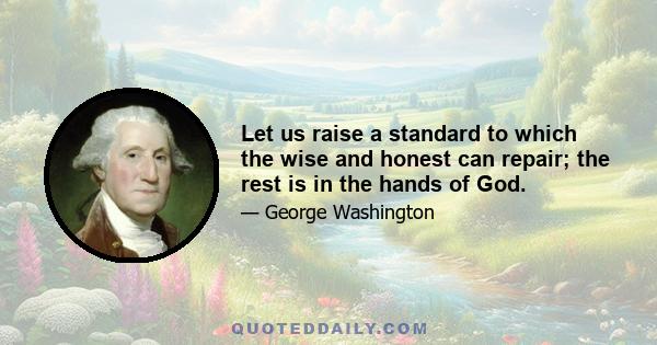 Let us raise a standard to which the wise and honest can repair; the rest is in the hands of God.