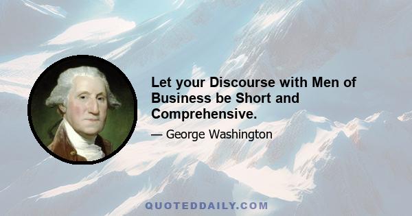 Let your Discourse with Men of Business be Short and Comprehensive.