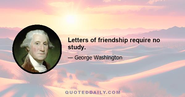 Letters of friendship require no study.