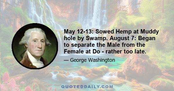 May 12-13: Sowed Hemp at Muddy hole by Swamp. August 7: Began to separate the Male from the Female at Do - rather too late.