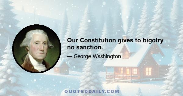 Our Constitution gives to bigotry no sanction.