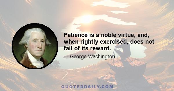 Patience is a noble virtue, and, when rightly exercised, does not fail of its reward.