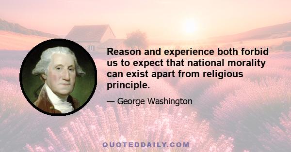 Reason and experience both forbid us to expect that national morality can exist apart from religious principle.