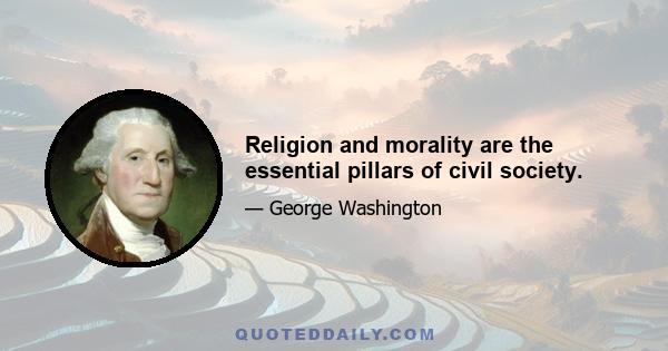 Religion and morality are the essential pillars of civil society.