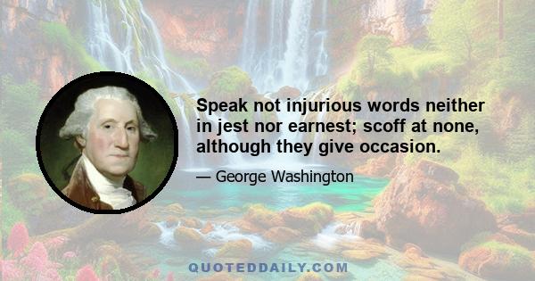 Speak not injurious words neither in jest nor earnest; scoff at none, although they give occasion.