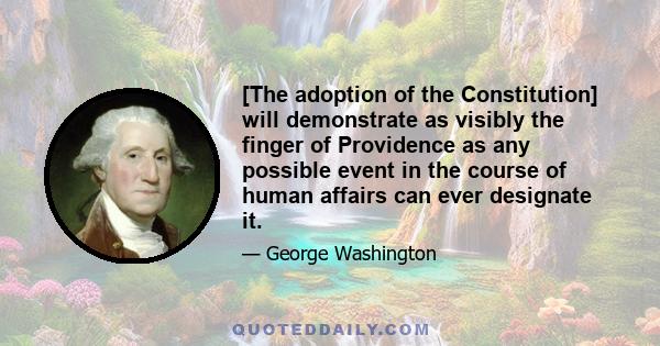 [The adoption of the Constitution] will demonstrate as visibly the finger of Providence as any possible event in the course of human affairs can ever designate it.