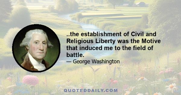 ..the establishment of Civil and Religious Liberty was the Motive that induced me to the field of battle.