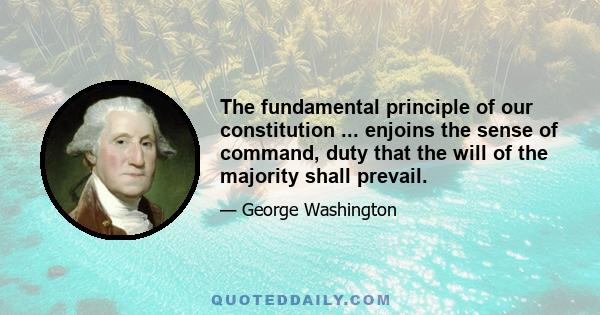 The fundamental principle of our constitution ... enjoins the sense of command, duty that the will of the majority shall prevail.