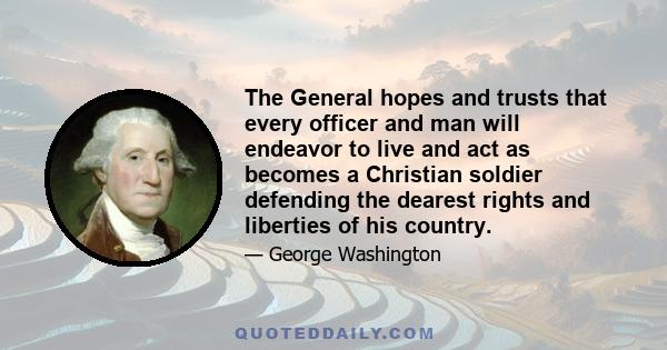 The General hopes and trusts that every officer and man will endeavor to live and act as becomes a Christian soldier defending the dearest rights and liberties of his country.