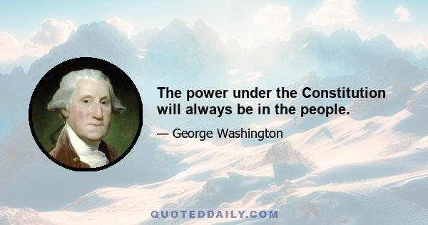 The power under the Constitution will always be in the people.