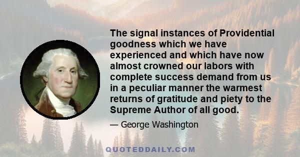 The signal instances of Providential goodness which we have experienced and which have now almost crowned our labors with complete success demand from us in a peculiar manner the warmest returns of gratitude and piety