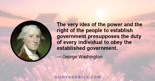 The very idea of the power and the right of the people to establish government presupposes the duty of every individual to obey the established government.