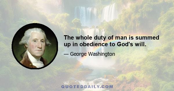 The whole duty of man is summed up in obedience to God's will.