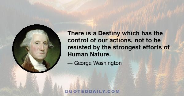 There is a Destiny which has the control of our actions, not to be resisted by the strongest efforts of Human Nature.