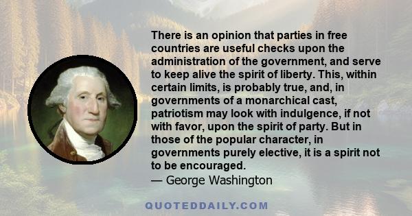 There is an opinion that parties in free countries are useful checks upon the administration of the government, and serve to keep alive the spirit of liberty. This, within certain limits, is probably true, and, in