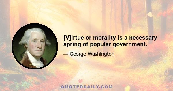 [V]irtue or morality is a necessary spring of popular government.