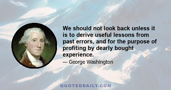 We should not look back unless it is to derive useful lessons from past errors, and for the purpose of profiting by dearly bought experience.