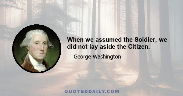 When we assumed the Soldier, we did not lay aside the Citizen.