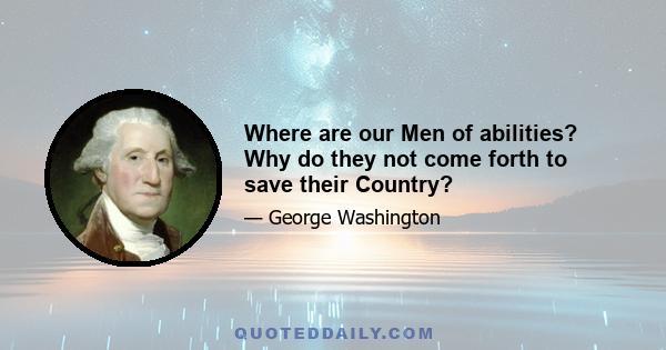 Where are our Men of abilities? Why do they not come forth to save their Country?