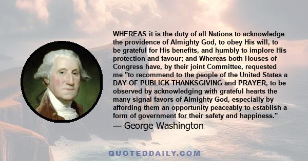 WHEREAS it is the duty of all Nations to acknowledge the providence of Almighty God, to obey His will, to be grateful for His benefits, and humbly to implore His protection and favour; and Whereas both Houses of