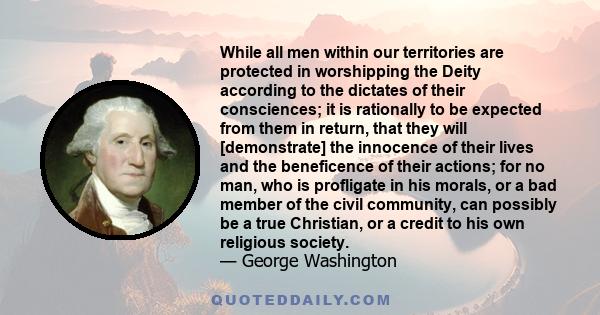 While all men within our territories are protected in worshipping the Deity according to the dictates of their consciences; it is rationally to be expected from them in return, that they will [demonstrate] the innocence 