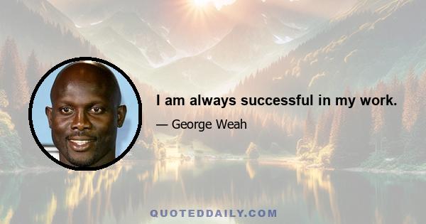 I am always successful in my work.