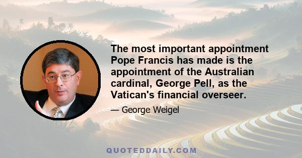 The most important appointment Pope Francis has made is the appointment of the Australian cardinal, George Pell, as the Vatican's financial overseer.