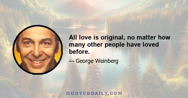 All love is original, no matter how many other people have loved before.