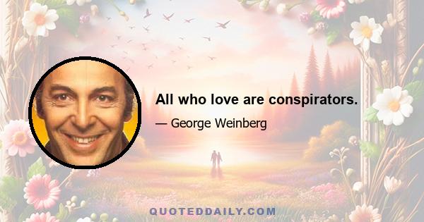 All who love are conspirators.