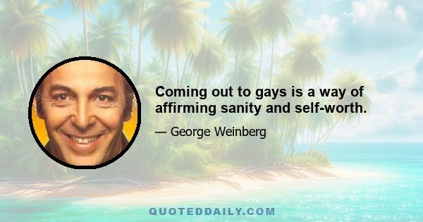 Coming out to gays is a way of affirming sanity and self-worth.