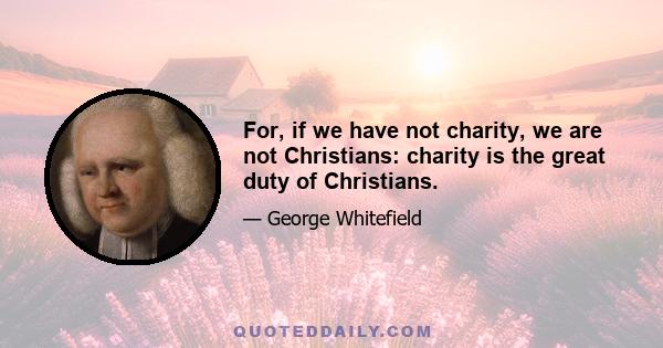 For, if we have not charity, we are not Christians: charity is the great duty of Christians.